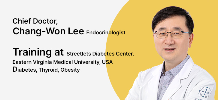 내분비내과 이창원 과장 Chief Doctor, Chang-Won Lee Endocrinologist
▶ Training at Streetlets Diabetes Center, Eastern Virginia Medical University, USA
▶ Diabetes, Thyroid, Obesity